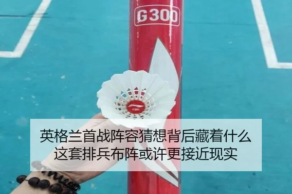 英格兰首战阵容猜想背后藏着什么 这套排兵布阵或许更接近现实